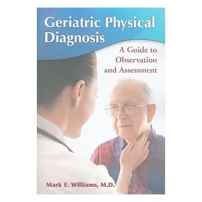 "Geriatric Physical Diagnosis: A Guide to Observation and Assessment" - "" ("Williams Mark E.")