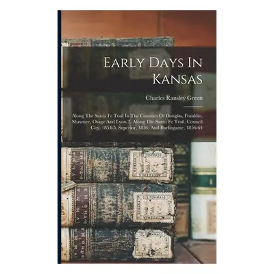 "Early Days In Kansas: Along The Santa Fe Trail In The Counties Of Douglas, Franklin, Shawnee, O