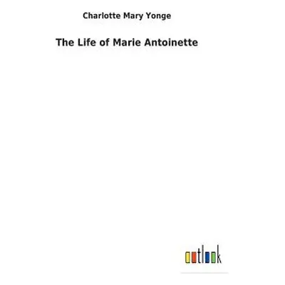 "The Life of Marie Antoinette" - "" ("Yonge Charlotte Mary")