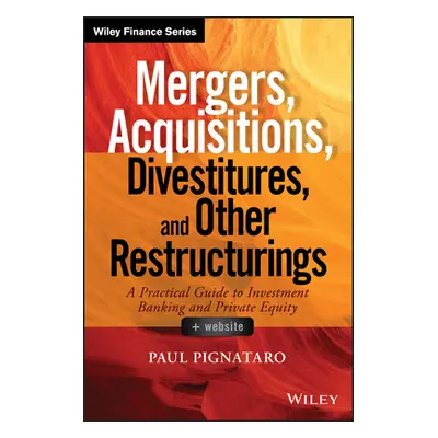 "Mergers, Acquisitions, Divestitures, and Other Restructurings, + Website: A Practical Guide to 