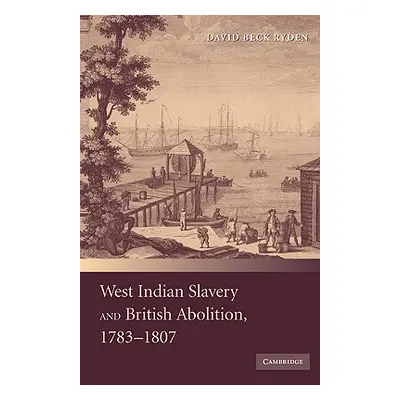 "West Indian Slavery and British Abolition, 1783-1807" - "" ("Ryden David Beck")