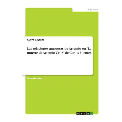 "Las relaciones amorosas de Artemio en La muerte de Artemio Cruz de Carlos Fuentes" - "" ("Bayra