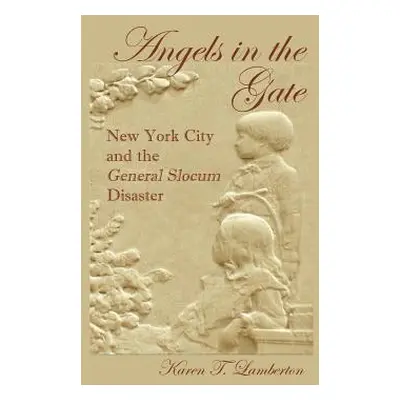 "Angels in the Gate: New York City and the General Slocum Disaster" - "" ("Lamberton Karen T.")