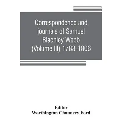 "Correspondence and journals of Samuel Blachley Webb (Volume III) 1783-1806" - "" ("Chauncey For