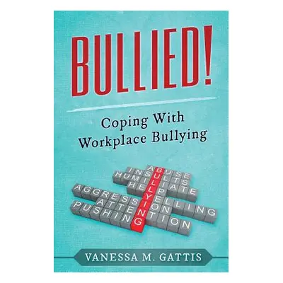 "Bullied!: Coping with Workplace Bullying" - "" ("Gattis Vanessa M.")