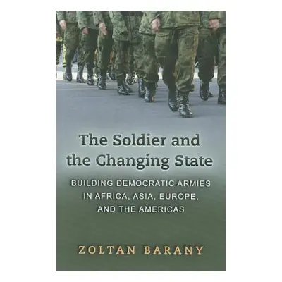 "The Soldier and the Changing State: Building Democratic Armies in Africa, Asia, Europe, and the