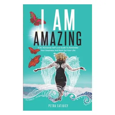 "I Am Amazing: Self Love Guide To Remember Your Greatness & Rock Out Your Life! Empower Yourself