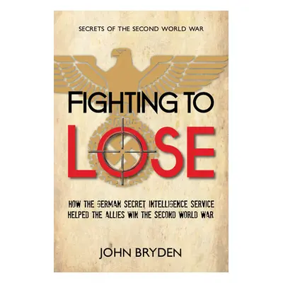 "Fighting to Lose: How the German Secret Intelligence Service Helped the Allies Win the Second W