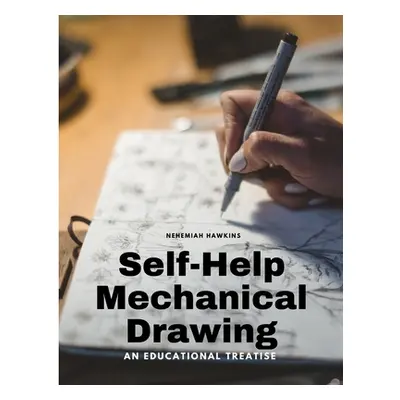 "Self-Help Mechanical Drawing - An Educational Treatise" - "" ("Nehemiah Hawkins")