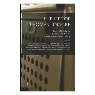 "The Life of Thomas Linacre [electronic Resource]: Doctor of Medicine, Physician to King Henry V