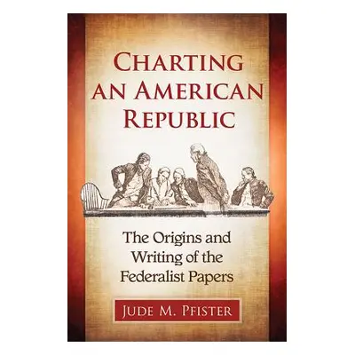 "Charting an American Republic: The Origins and Writing of the Federalist Papers" - "" ("Pfister