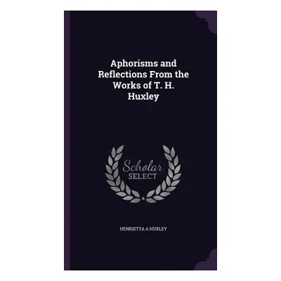 "Aphorisms and Reflections From the Works of T. H. Huxley" - "" ("Huxley Henrietta A.")