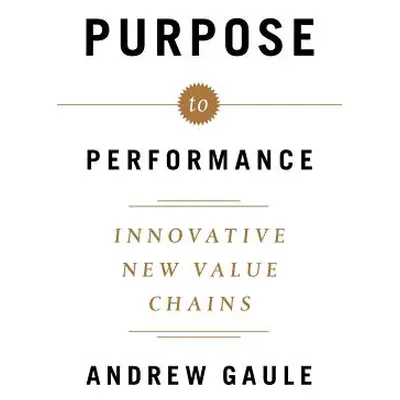 "Purpose to Performance: Innovative New Value Chains" - "" ("Gaule Andrew")