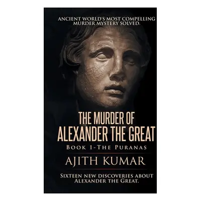 "The Murder of Alexander the Great: Book 1 - The Puranas" - "" ("Kumar Ajith")