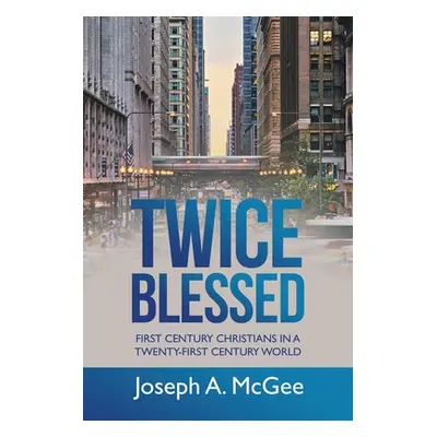 "Twice Blessed: First Century Christians in a Twenty-First Century World" - "" ("McGee Joseph A.