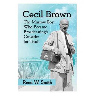 "Cecil Brown: The Murrow Boy Who Became Broadcasting's Crusader for Truth" - "" ("Smith Reed W."