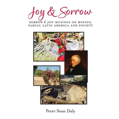 "Joy & Sorrow: Sorrow & Joy-Musings on Mining, Family, Latin America and Society" - "" ("Daly Pe