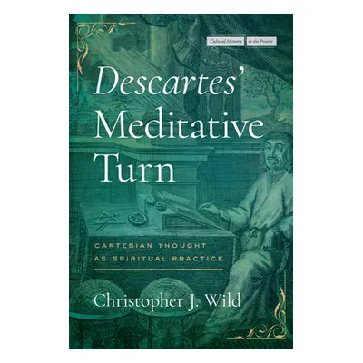 "Descartes' Meditative Turn: Cartesian Thought as Spiritual Practice" - "" ("Wild Christopher J.