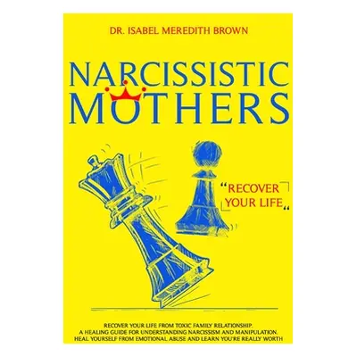 "Narcissistic Mothers: Recover your Life from Toxic Family Relationships. A Healing Guide for Un