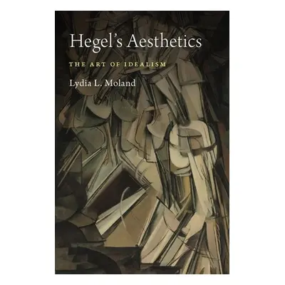 "Hegel's Aesthetics: The Art of Idealism" - "" ("Moland Lydia L.")