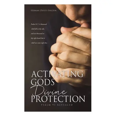 "Activating Gods Divine Protection: Psalm 91 Revealed" - "" ("Shelton Herman (Dusty)")