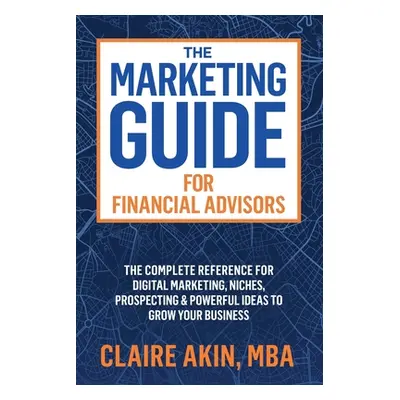 "The Marketing Guide For Financial Advisors: The Complete Reference for Digital Marketing, Niche