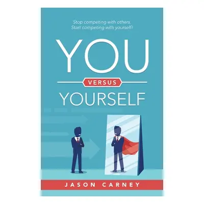 "You Versus Yourself: Stop Competing with Others. Start Competing with Yourself!" - "" ("Carney 