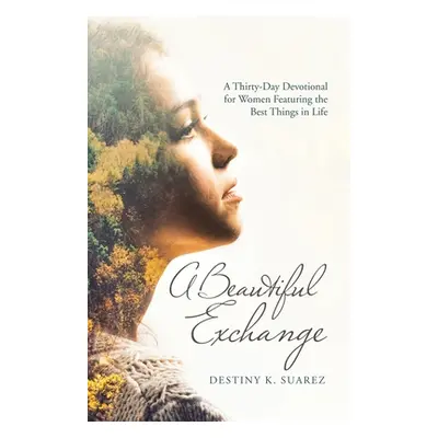 "A Beautiful Exchange: A Thirty-Day Devotional for Women Featuring the Best Things in Life" - ""