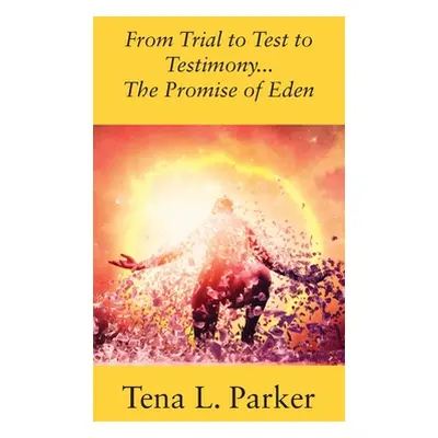 "From Trial to Test to Testimony ...The Promise of Eden" - "" ("Parker Tena L.")