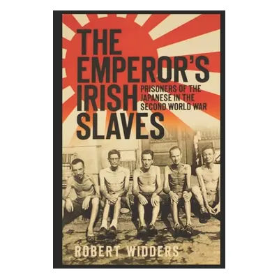 "The Emperor's Irish Slaves: Prisoners of the Japanese in the Second World War" - "" ("Widders R