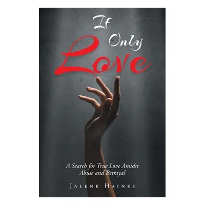 "If Only Love: A Search for True Love Amidst Abuse and Betrayal" - "" ("Haines Jalene")