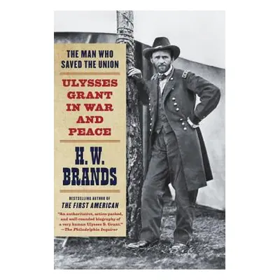 "The Man Who Saved the Union: Ulysses Grant in War and Peace" - "" ("Brands H. W.")