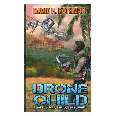 "Drone Child: A Novel of War, Family, and Survival" - "" ("Rothman David H.")