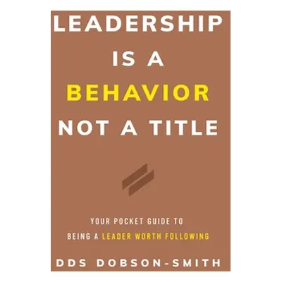 "Leadership Is a Behavior Not a Title: Your Pocket Guide to Being a Leader Worth Following" - ""