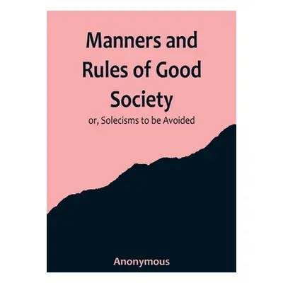 "Manners and Rules of Good Society; or, Solecisms to be Avoided" - "" ("Anonymous")