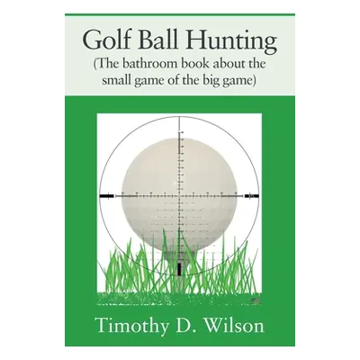 "Golf Ball Hunting (The bathroom book about the small game of the big game)" - "" ("Wilson Timot