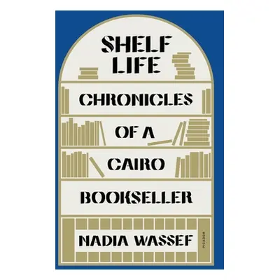 "Shelf Life: Chronicles of a Cairo Bookseller" - "" ("Wassef Nadia")