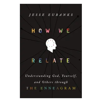 "How We Relate: Understanding God, Yourself, and Others Through the Enneagram" - "" ("Eubanks Je