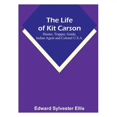 "The Life of Kit Carson: Hunter, Trapper, Guide, Indian Agent and Colonel U.S.A." - "" ("Edward 