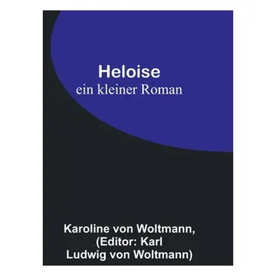 "Heloise: ein kleiner Roman" - "" ("Von Woltmann Karoline")