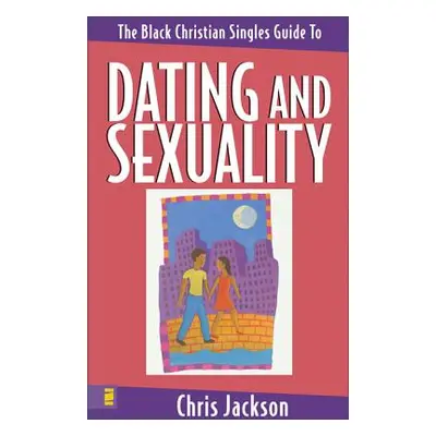 "The Black Christian Singles Guide to Dating and Sexuality" - "" ("Jackson Chris")