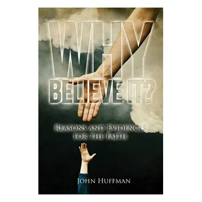 "Why Believe It?: Reasons and Evidences for the Faith" - "" ("Huffman John")