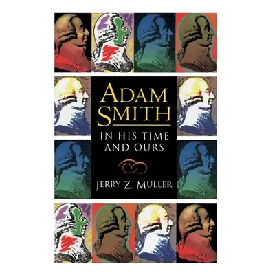 "Adam Smith in His Time and Ours: Designing the Decent Society" - "" ("Muller Jerry Z.")