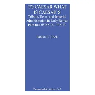 "To Caesar What Is Caesar's: Tribute, Taxes, and Imperial Administration in Early Roman Palestin