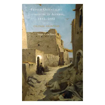 "French Orientalist Literature in Algeria, 1845-1882: Colonial Hauntings" - "" ("Goellner Sage")