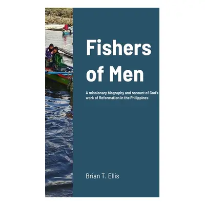 "Fishers of Men: A missionary biography and recount of God's work of Reformation in the Philippi