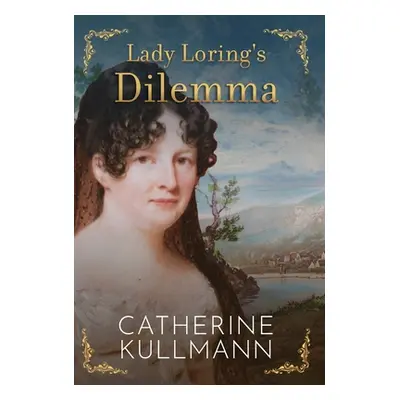 "Lady Loring's Dilemma: A Regency Novel" - "" ("Kullmann Catherine")