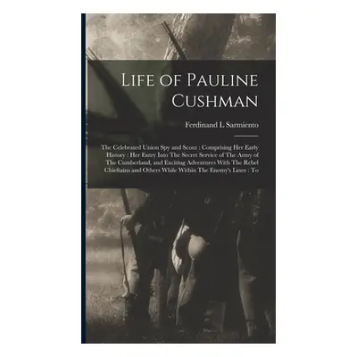 "Life of Pauline Cushman: The Celebrated Union spy and Scout: Comprising her Early History: her 