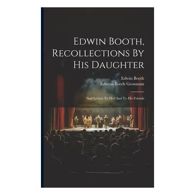 "Edwin Booth, Recollections By His Daughter: And Letters To Her And To His Friends" - "" ("Booth