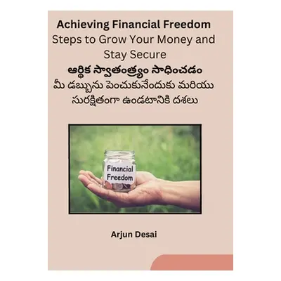 "Achieving Financial Freedom: Steps to Grow Your Money and Stay Secure" - "" ("Arjun")